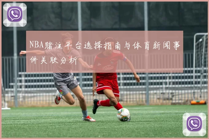 NBA赌注平台选择指南与体育新闻事件关联分析
