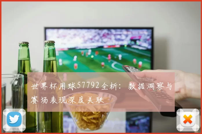 世界杯用球57792全析:数据洞察与赛场表现深度关联