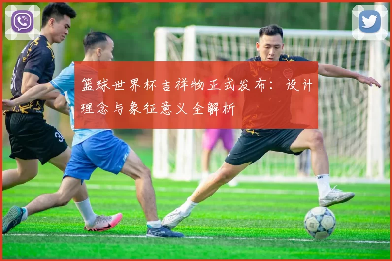篮球世界杯吉祥物正式发布:设计理念与象征意义全解析
